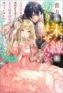 貴方に未練はありません！ ～浮気者の婚約者を捨てたら王子様の溺愛が待っていました～（Mノベルスｆ）