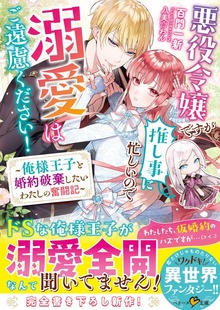 悪役令嬢ですが推し事に忙しいので溺愛はご遠慮ください！～俺様王子と婚約破棄したいわたしの奮闘記～