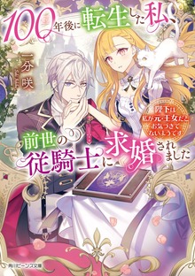 100年後に転生した私、前世の従騎士に求婚されました 陛下は私が元・王女だとお気づきでないようです【電子特典付き】