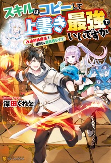スキルはコピーして上書き最強でいいですか 改造初級魔法で便利に異世界ライフ（アルファポリス）
