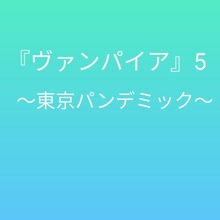 ヴァンパイア5 〜東京パンデミック〜