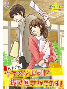 気まぐれイケメン上司に振り回されてます！