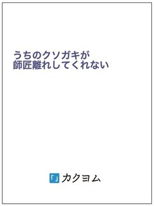 うちのクソガキが師匠離れしてくれない