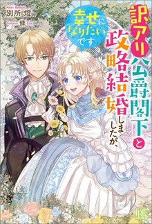 訳アリ公爵閣下と政略結婚しましたが、幸せになりたいです【特典SS付】