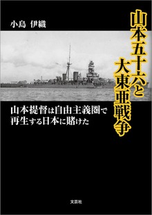 山本五十六と大東亜戦争 山本提督は自由主義圏で再生する日本に賭けた