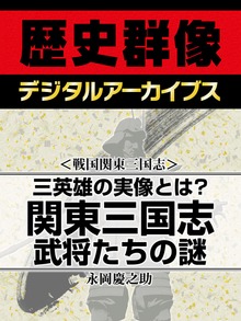 ＜戦国関東三国志＞三英雄の実像とは？ 関東三国志武将たちの謎