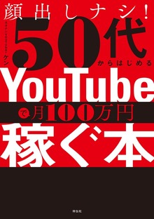 顔出しナシ！５０代からはじめる ＹｏｕＴｕｂｅで月１００万円稼ぐ本