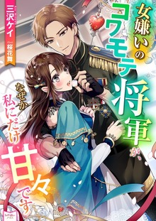 女嫌いのコワモテ将軍が、なぜか私にだけ甘々です