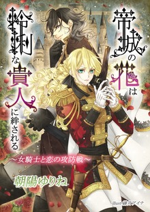 帝城の花は怜悧な貴人に絆される ～女騎士と恋の攻防戦～