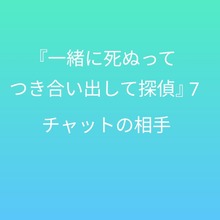 『一緒に死ぬって約束でつき合い出した二人』7 〜チャットの相手〜