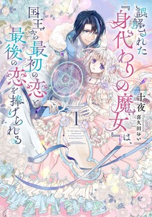 誤解された『身代わりの魔女』は、国王から最初の恋と最後の恋を捧げられる（SQEXノベル）
