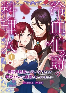 冷血伯爵の料理人～異世界転移してスパダリたちの胃袋つかんだら溺愛されちゃいました～