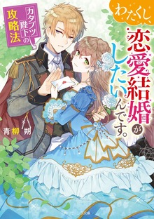 わたくし、恋愛結婚がしたいんです。 カタブツ陛下の攻略法【電子特典付き】