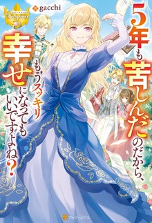 ５年も苦しんだのだから、もうスッキリ幸せになってもいいですよね？（レジーナブックス）