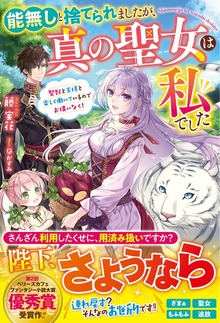 能無しと捨てられましたが、真の聖女は私でした～聖獣と王様と楽しく働いているのでお構いなく！～【電子限定SS付き】