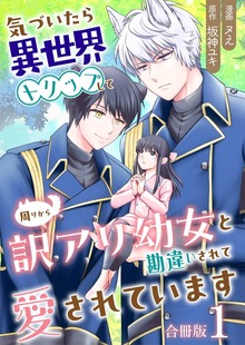 気づいたら、異世界トリップして周りから訳アリ幼女と勘違いされて愛されています【合冊版】