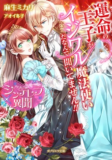 シンデレラ異聞 運命の王子がイジワル魔法使いだなんて聞いてません！！