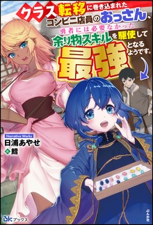 クラス転移に巻き込まれたコンビニ店員のおっさん、勇者には必要なかった余り物スキルを駆使して最強となるようです。（BKブックス）