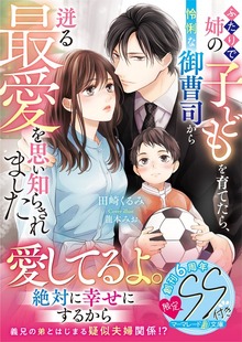 ふたりで姉の子どもを育てたら、怜悧な御曹司から迸る最愛を思い知らされました【SS付】