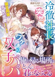 冷徹社長が突然、ワケあり双子パパになりまして～溺甘同居で子育て恋愛しています～