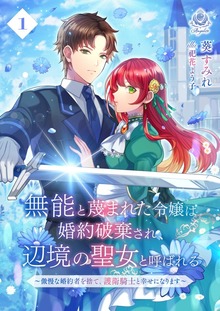 無能と蔑まれた令嬢は婚約破棄され、辺境の聖女と呼ばれる～傲慢な婚約者を捨て、護衛騎士と幸せになります～