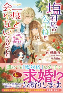 【電子限定版】塩対応の公子様に二度と会わないつもりでした ～妖精と暮らしたい私に求婚されても困ります！～
