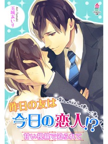 昨日の友は今日の恋人！？～甘い視線で迫られて～