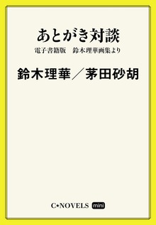C★NOVELS Mini あとがき対談 電子書籍版 鈴木理華画集より