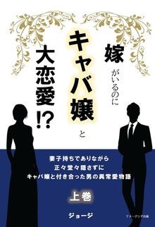嫁がいるのにキャバ嬢と大恋愛！？ 妻子持ちでありながら正々堂々隠さずにキャバ嬢と付き合った男の異常愛物語 上巻
