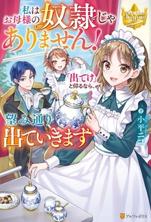 私はお母様の奴隷じゃありません！ 「出てけ」と仰るなら、望み通り出ていきます