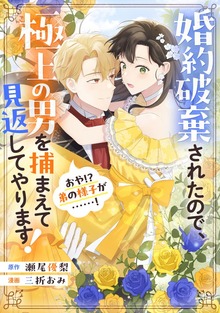 婚約破棄されたので、極上の男を捕まえて見返してやります！（おや！？　弟の様子が……！）