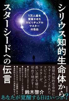 シリウス知的生命体からスターシードへの伝言 1万人超を覚醒させたスピリチュアルマスターの告白
