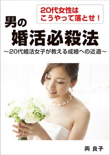 20代女性はこうやって落とせ！ 男の婚活必殺法 ～20代婚活女子が教える成婚への近道～
