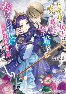 不死身の女王は嘘つき魔族の執着から逃げられない ※逃げる気もない【電子特典付き】