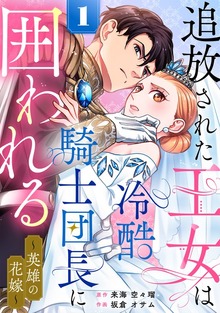 追放された王女は冷酷騎士団長に囲われる～英雄の花嫁～