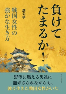 負けてたまるか！ 戦国女性の強かな生き方
