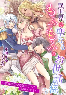 異世界で聖なるもふもふのお世話係～夜は私がなでなでされて困ります！～（アマゾナイトノベルズ）