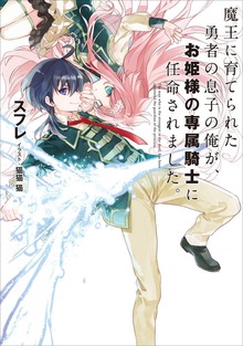 魔王に育てられた勇者の息子の俺が、お姫様の専属騎士に任命されました。１