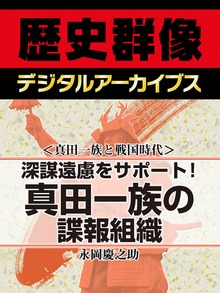 ＜真田一族と戦国時代＞深謀遠慮をサポート！ 真田一族の諜報組織
