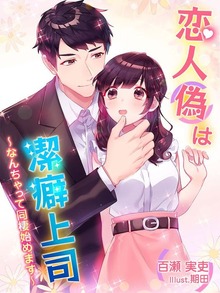 恋人（偽）は潔癖上司～なんちゃって同棲始めます～