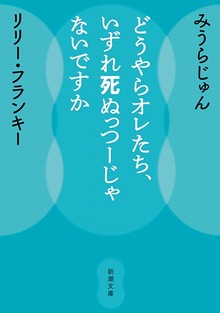 どうやらオレたち、いずれ死ぬっつーじゃないですか