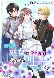 無自覚巫女はうっかりみんなを魅了する【完全版】（アマゾナイトノベルズ）