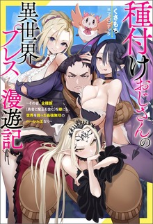 種付けおじさんの異世界プレス漫遊記 ～その者、全種族（勇者と魔王も含む）を嫁にし、世界を救った最強無双のハーレム王なり～（Mノベルス）