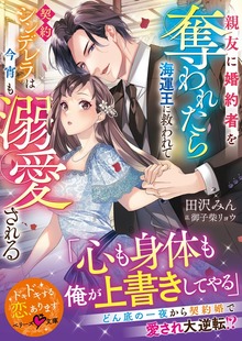親友に婚約者を奪われたら海運王に救われて――契約シンデレラは今宵も溺愛される