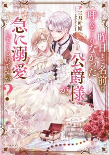 昨日まで名前も呼んでくれなかった公爵様が、急に溺愛してくるのですが？（Celicaノベルス）