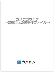 カノウコウチク～吉野翔太の怪事件ファイル～