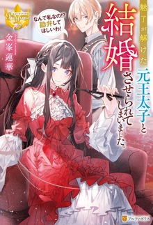魅了が解けた元王太子と結婚させられてしまいました。 なんで私なの！？ 勘弁してほしいわ！