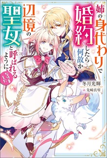 姉の身代わりで婚約したら何故か辺境の聖女と呼ばれるようになりました（Mノベルスｆ）