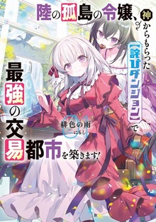 陸の孤島の令嬢、神からもらった【詫びダンジョン】で最強の交易都市を築きます！（アース・スターノベル）
