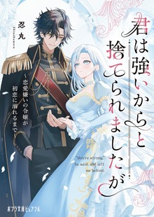 君は強いからと捨てられましたが 恋愛嫌いの令嬢が初恋に溺れるまで